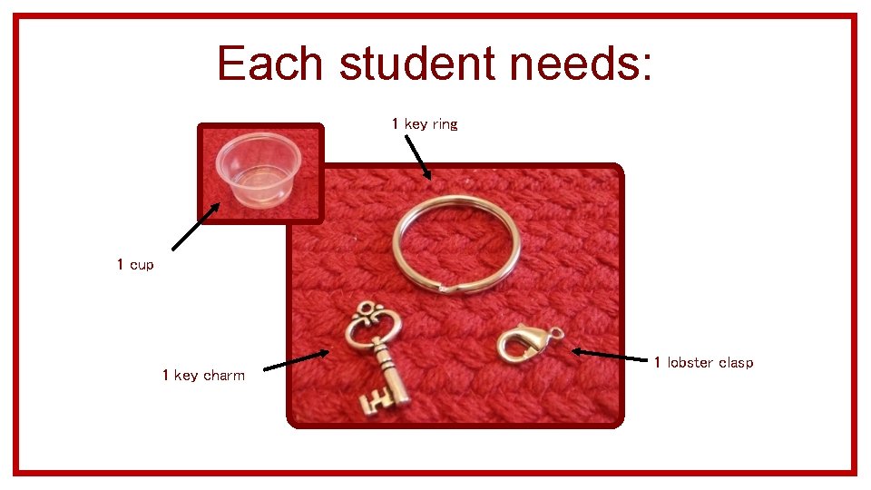 Each student needs: 1 key ring 1 cup 1 key charm 1 lobster clasp