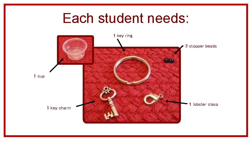 Each student needs: 1 key ring 2 stopper beads 1 cup 1 key charm