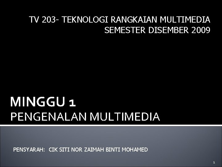 TV 203 - TEKNOLOGI RANGKAIAN MULTIMEDIA SEMESTER DISEMBER 2009 MINGGU 1 PENGENALAN MULTIMEDIA PENSYARAH: