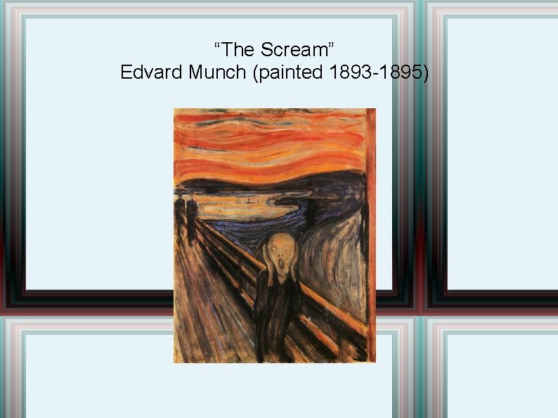 “The Scream” Edvard Munch (painted 1893 -1895) 