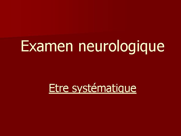 Examen neurologique Etre systématique Examen neurologique Etre systématique