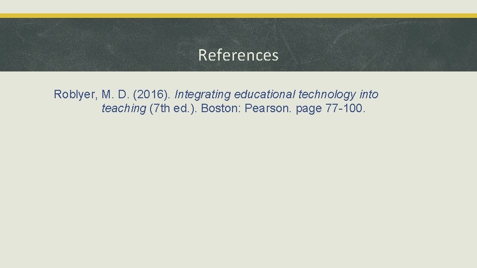 References Roblyer, M. D. (2016). Integrating educational technology into teaching (7 th ed. ).