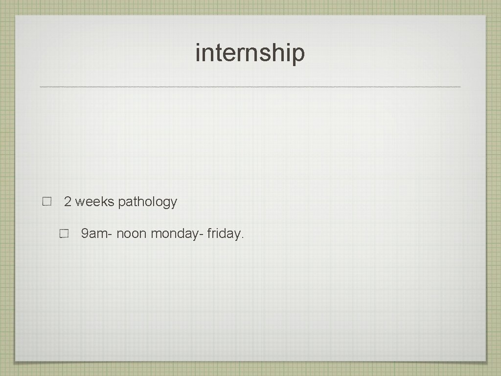 internship 2 weeks pathology 9 am- noon monday- friday. 