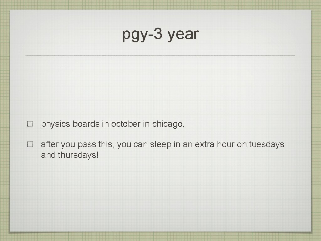 pgy-3 year physics boards in october in chicago. after you pass this, you can