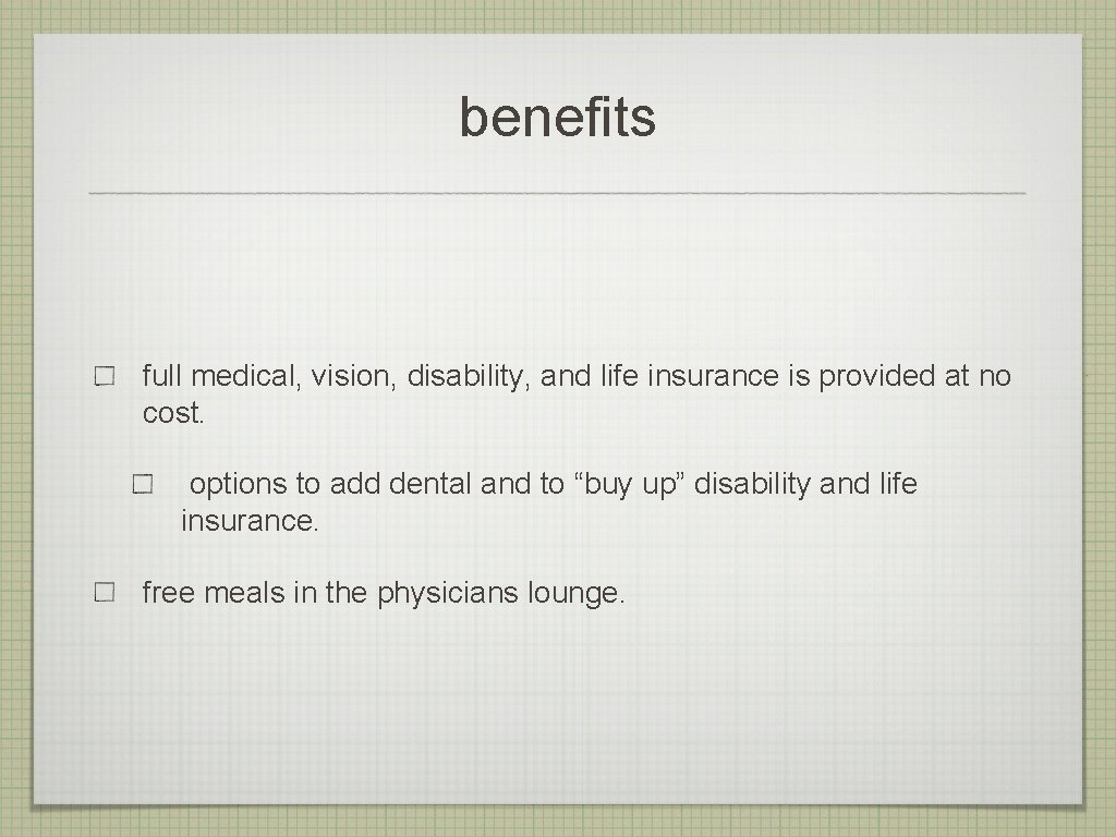 benefits full medical, vision, disability, and life insurance is provided at no cost. options