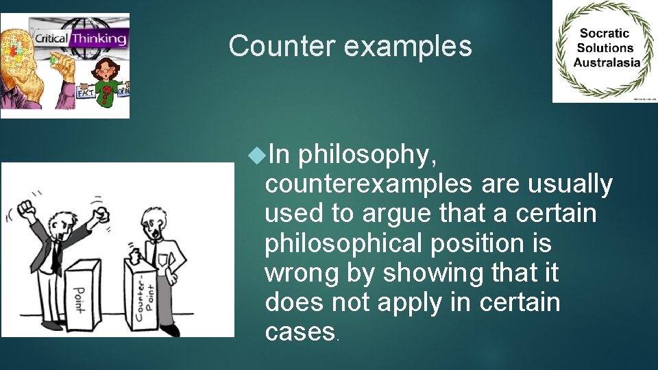 Counter examples In philosophy, counterexamples are usually used to argue that a certain philosophical