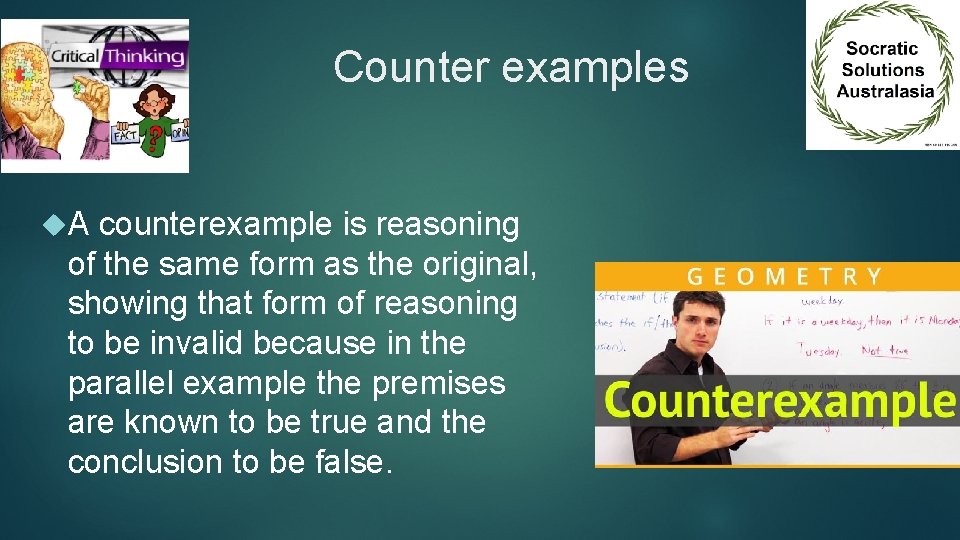 Counter examples A counterexample is reasoning of the same form as the original, showing