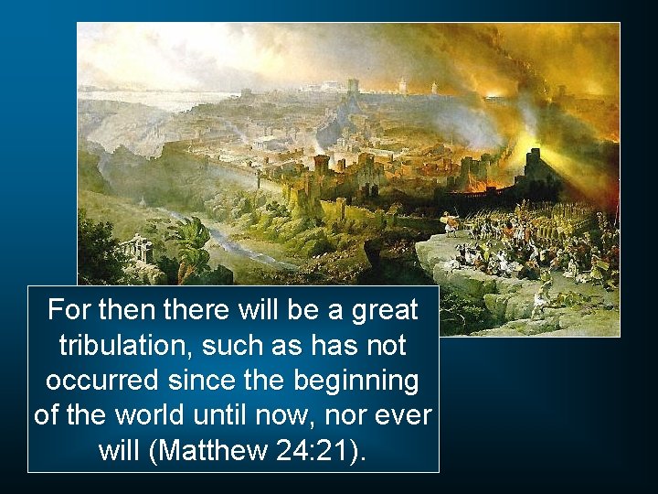 For then there will be a great tribulation, such as has not occurred since