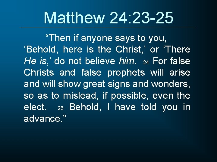 Matthew 24: 23 -25 “Then if anyone says to you, ‘Behold, here is the