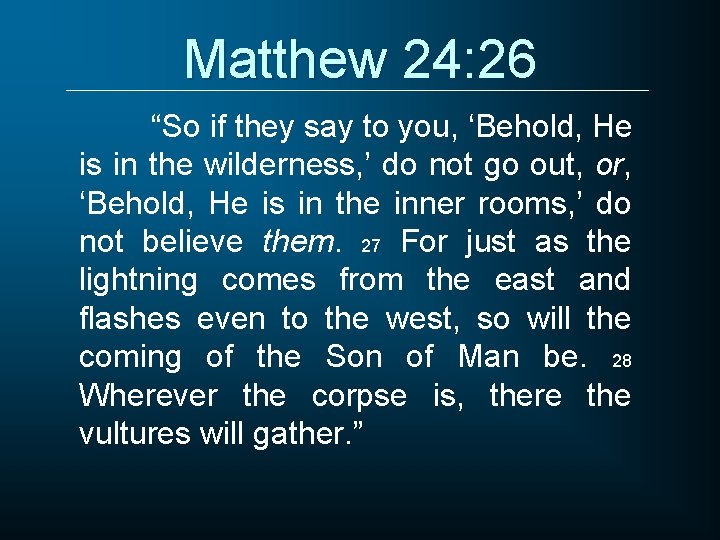 Matthew 24: 26 “So if they say to you, ‘Behold, He is in the