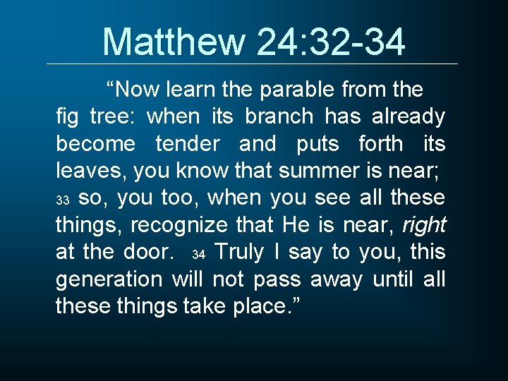 Matthew 24: 32 -34 “Now learn the parable from the fig tree: when its