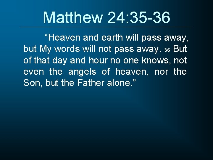 Matthew 24: 35 -36 “Heaven and earth will pass away, but My words will