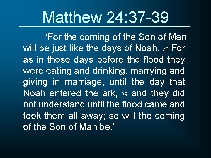 Matthew 24: 37 -39 “For the coming of the Son of Man will be