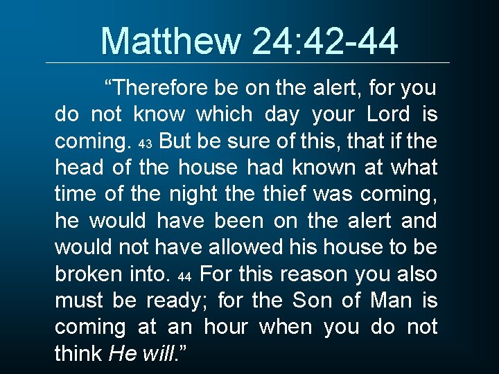 Matthew 24: 42 -44 “Therefore be on the alert, for you do not know