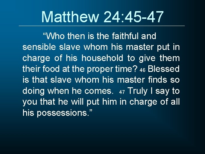 Matthew 24: 45 -47 “Who then is the faithful and sensible slave whom his