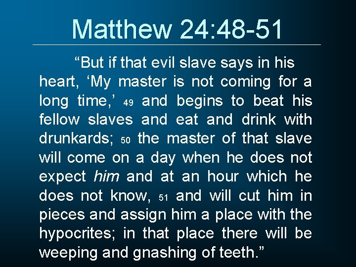 Matthew 24: 48 -51 “But if that evil slave says in his heart, ‘My