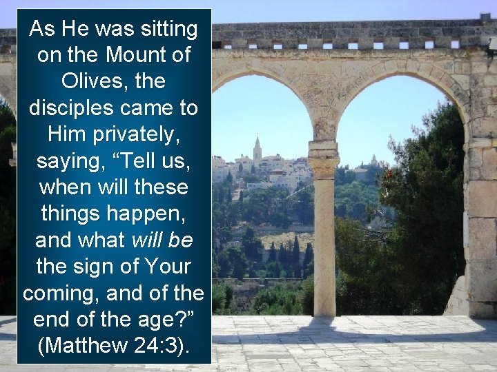 As He was sitting on the Mount of Olives, the disciples came to Him