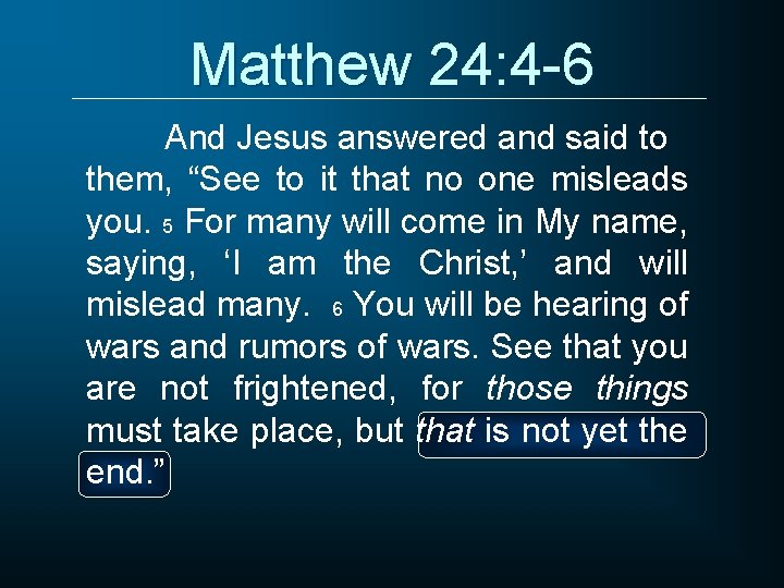 Matthew 24: 4 -6 And Jesus answered and said to them, “See to it