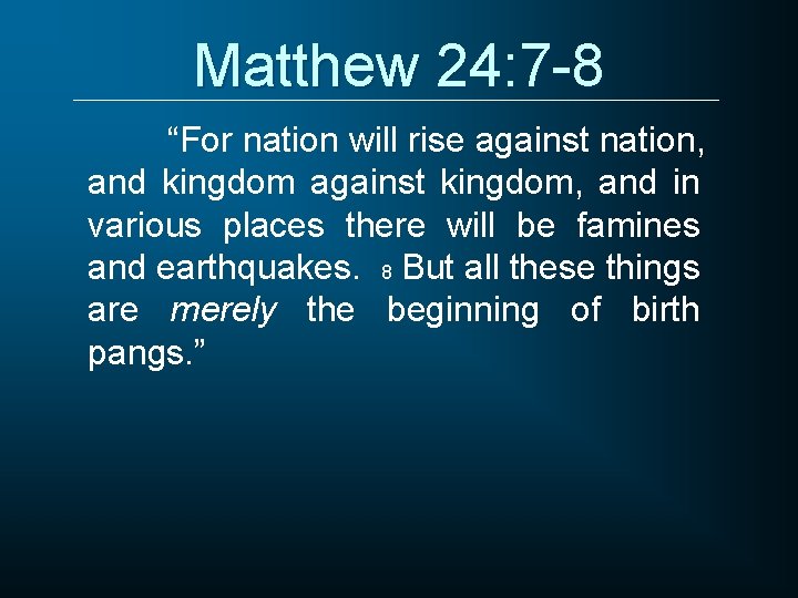 Matthew 24: 7 -8 “For nation will rise against nation, and kingdom against kingdom,