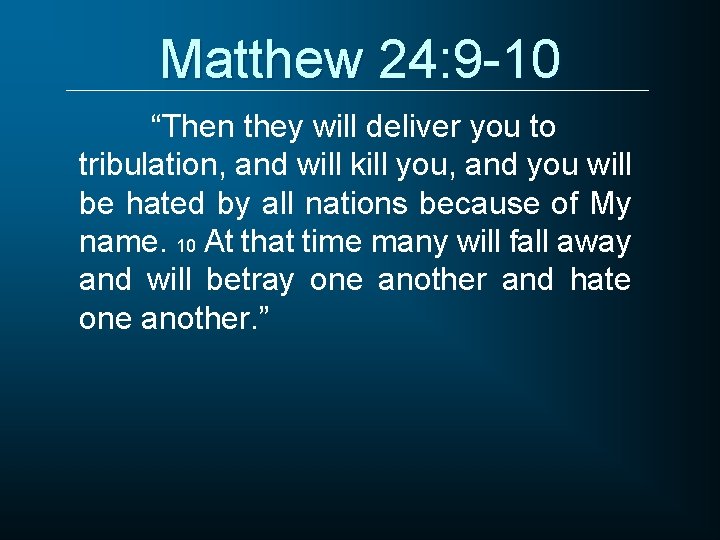 Matthew 24: 9 -10 “Then they will deliver you to tribulation, and will kill