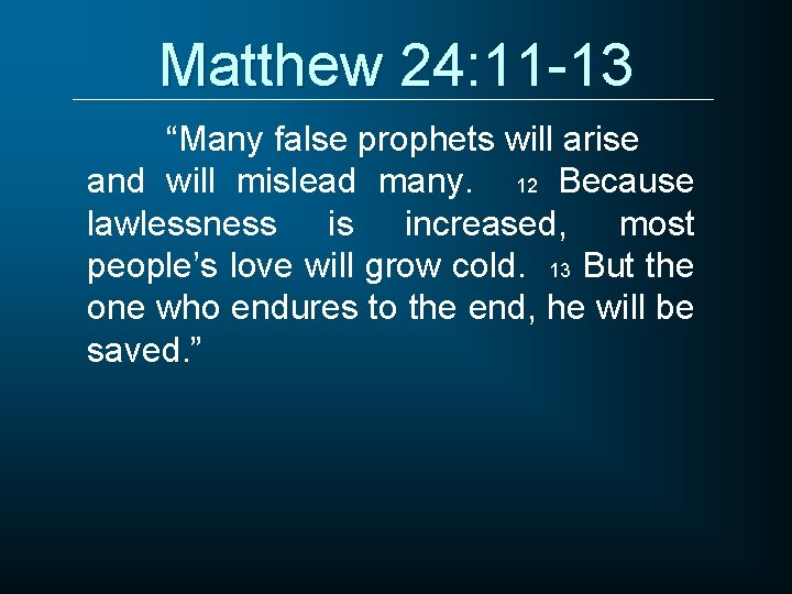 Matthew 24: 11 -13 “Many false prophets will arise and will mislead many. 12
