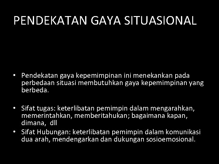 PENDEKATAN GAYA SITUASIONAL • Pendekatan gaya kepemimpinan ini menekankan pada perbedaan situasi membutuhkan gaya PENDEKATAN GAYA SITUASIONAL • Pendekatan gaya kepemimpinan ini menekankan pada perbedaan situasi membutuhkan gaya