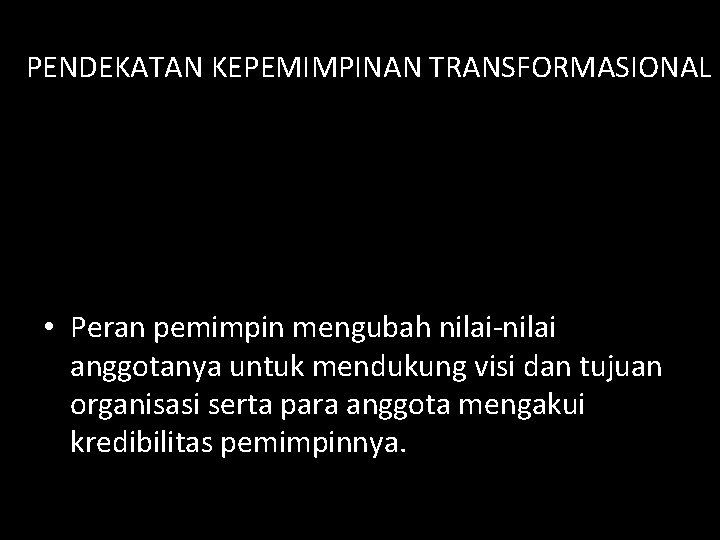 PENDEKATAN KEPEMIMPINAN TRANSFORMASIONAL • Peran pemimpin mengubah nilai-nilai anggotanya untuk mendukung visi dan tujuan PENDEKATAN KEPEMIMPINAN TRANSFORMASIONAL • Peran pemimpin mengubah nilai-nilai anggotanya untuk mendukung visi dan tujuan