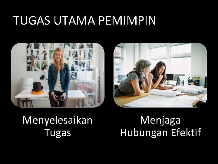 TUGAS UTAMA PEMIMPIN Menyelesaikan Tugas Menjaga Hubungan Efektif 