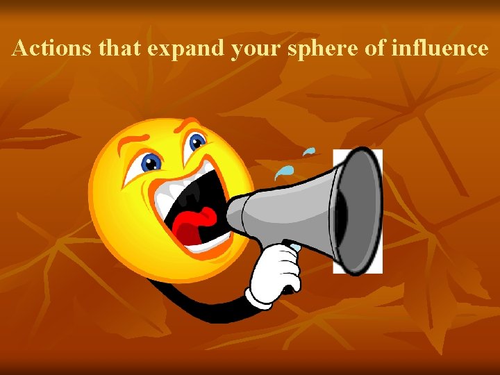 Actions that expand your sphere of influence Actions that expand your sphere of influence