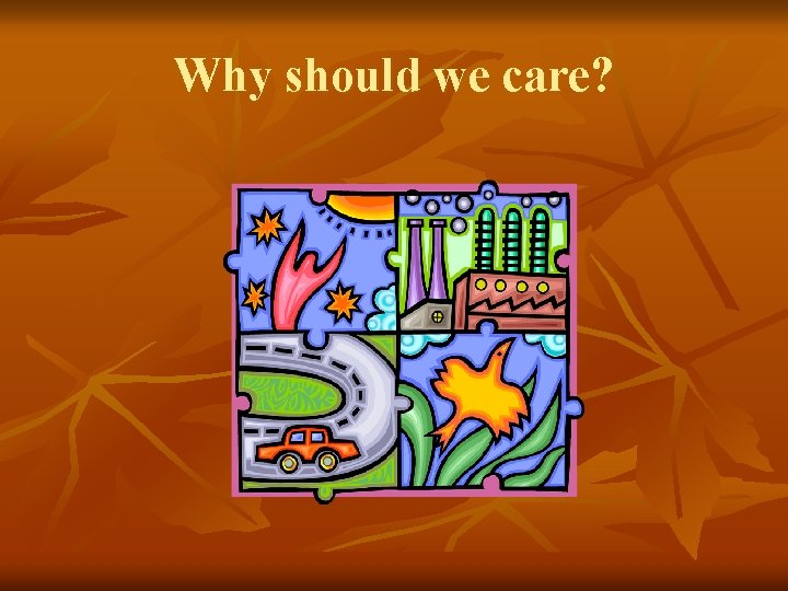 Why should we care? Why should we care?