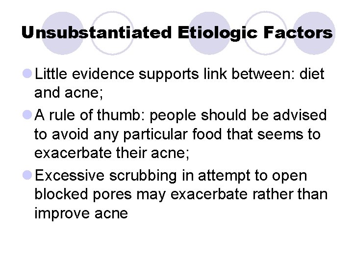 Unsubstantiated Etiologic Factors l Little evidence supports link between: diet and acne; l A Unsubstantiated Etiologic Factors l Little evidence supports link between: diet and acne; l A