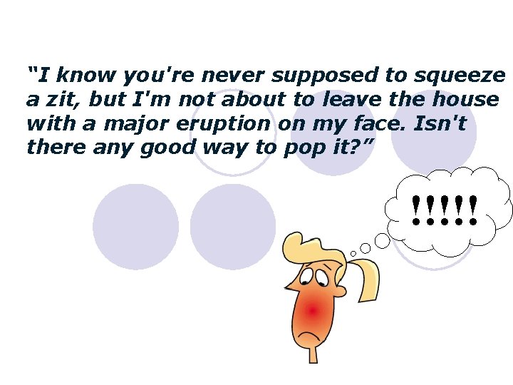 “I know you're never supposed to squeeze a zit, but I'm not about to “I know you're never supposed to squeeze a zit, but I'm not about to