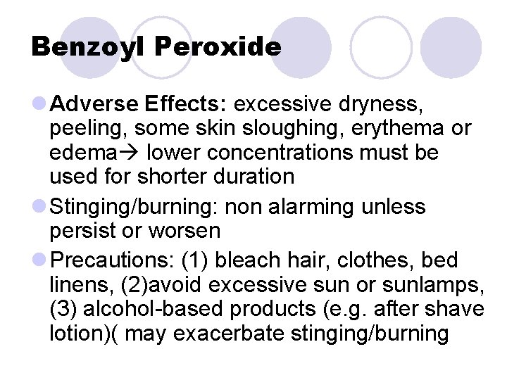 Benzoyl Peroxide l Adverse Effects: excessive dryness, peeling, some skin sloughing, erythema or edema Benzoyl Peroxide l Adverse Effects: excessive dryness, peeling, some skin sloughing, erythema or edema