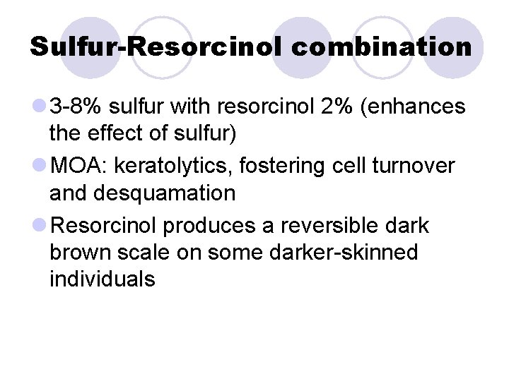 Sulfur-Resorcinol combination l 3 -8% sulfur with resorcinol 2% (enhances the effect of sulfur) Sulfur-Resorcinol combination l 3 -8% sulfur with resorcinol 2% (enhances the effect of sulfur)