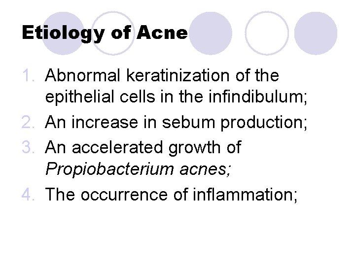 Etiology of Acne 1. Abnormal keratinization of the epithelial cells in the infindibulum; 2. Etiology of Acne 1. Abnormal keratinization of the epithelial cells in the infindibulum; 2.