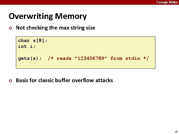 Carnegie Mellon Overwriting Memory ¢ Not checking the max string size char s[8]; int