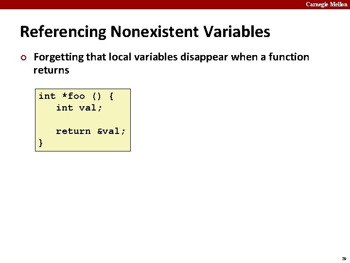 Carnegie Mellon Referencing Nonexistent Variables ¢ Forgetting that local variables disappear when a function