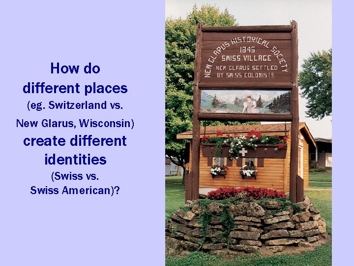 How do different places (eg. Switzerland vs. New Glarus, Wisconsin) create different identities (Swiss