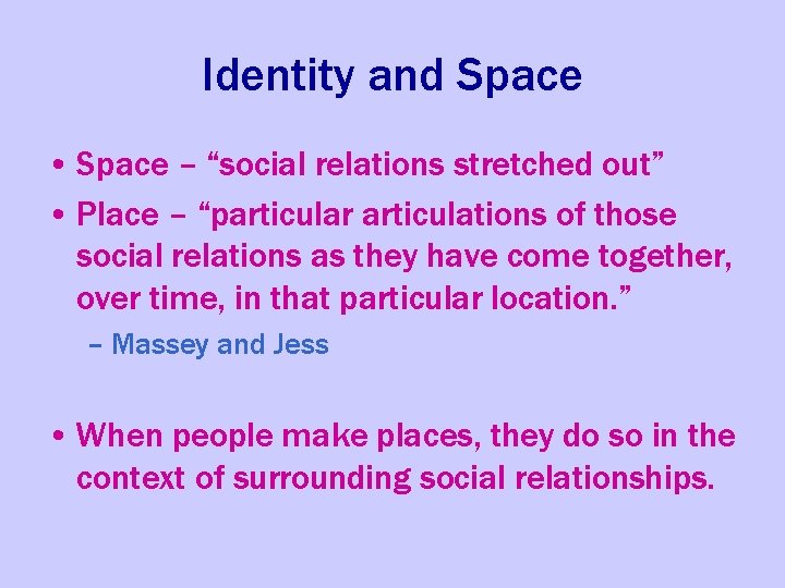 Identity and Space • Space – “social relations stretched out” • Place – “particular