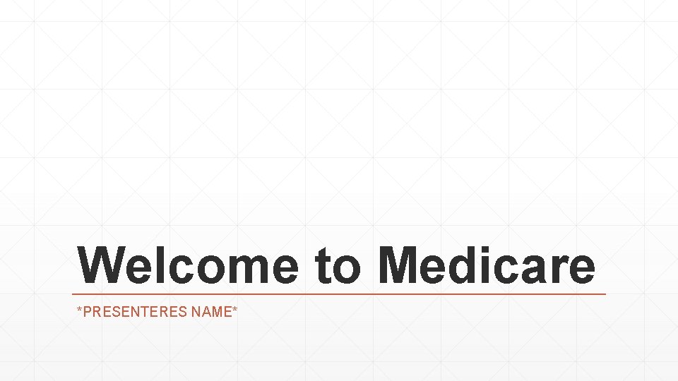 Welcome to Medicare *PRESENTERES NAME* 