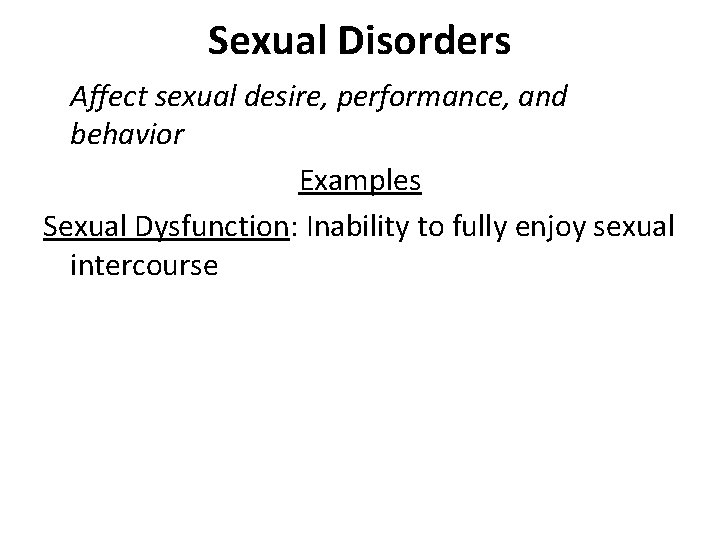 Sexual Disorders Affect sexual desire, performance, and behavior Examples Sexual Dysfunction: Inability to fully