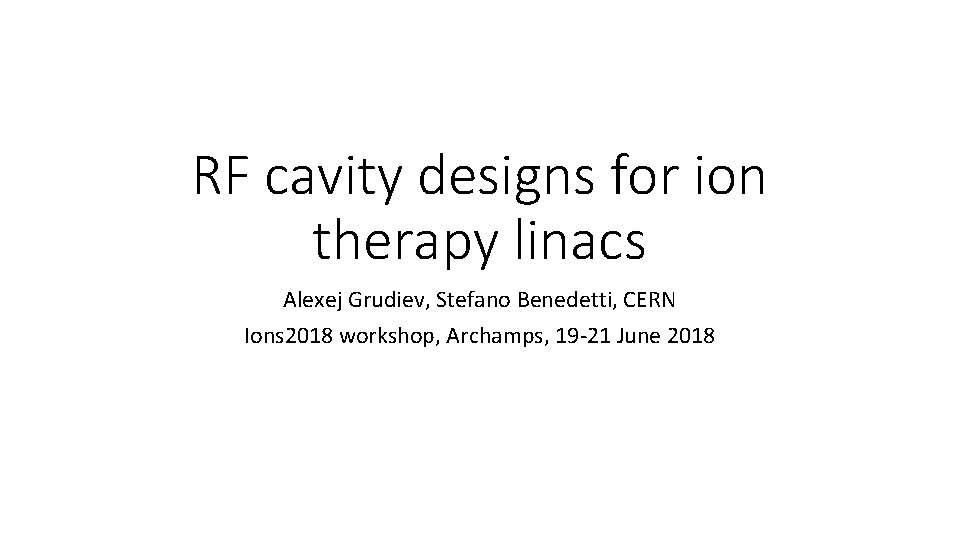 RF cavity designs for ion therapy linacs Alexej Grudiev, Stefano Benedetti, CERN Ions 2018