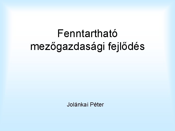 Fenntartható mezőgazdasági fejlődés Jolánkai Péter 