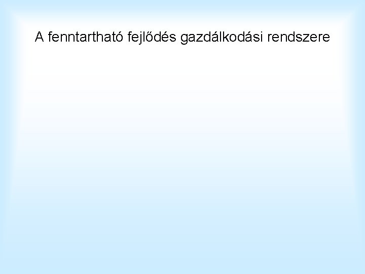 A fenntartható fejlődés gazdálkodási rendszere A fenntartható fejlődés gazdálkodási rendszere