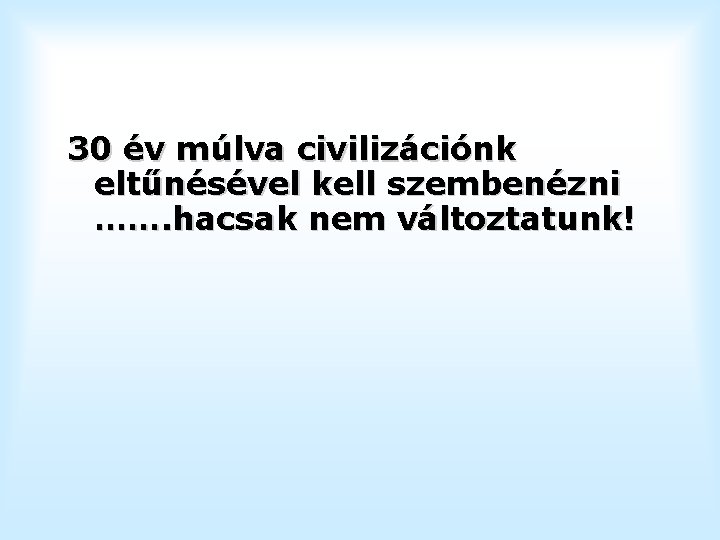 30 év múlva civilizációnk eltűnésével kell szembenézni ……. hacsak nem változtatunk! 30 év múlva civilizációnk eltűnésével kell szembenézni ……. hacsak nem változtatunk!