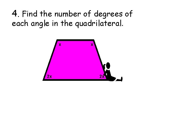 4. Find the number of degrees of each angle in the quadrilateral. x 2