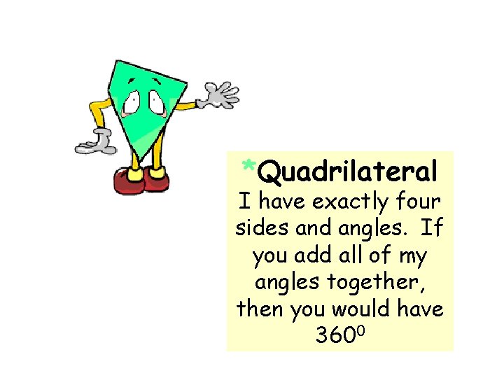*Quadrilateral I have exactly four sides and angles. If you add all of my