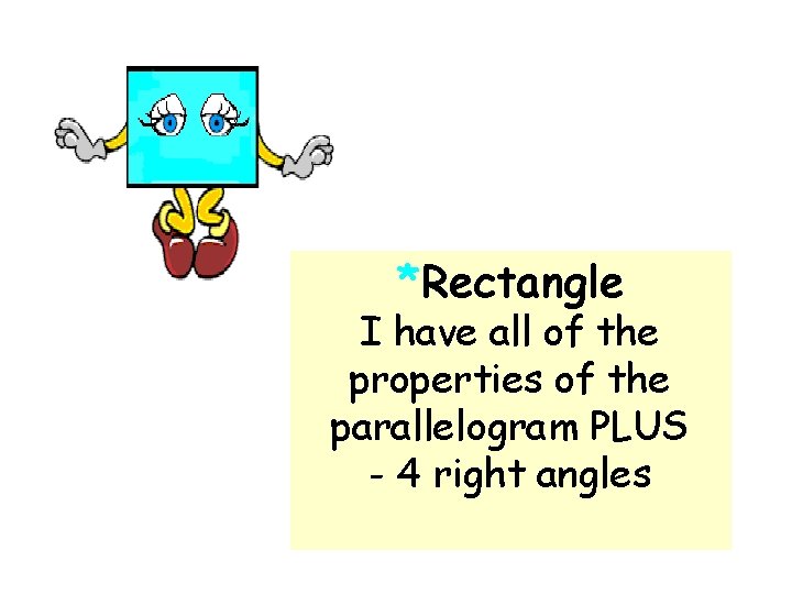 *Rectangle I have all of the properties of the parallelogram PLUS - 4 right