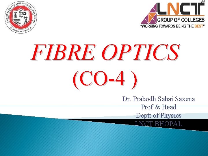 FIBRE OPTICS (CO-4 ) Dr. Prabodh Sahai Saxena Prof & Head Deptt of Physics