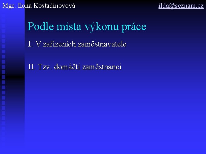 Mgr. Ilona Kostadinovová Podle místa výkonu práce I. V zařízeních zaměstnavatele II. Tzv. domáčtí